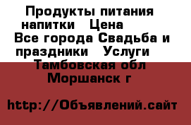 Продукты питания, напитки › Цена ­ 100 - Все города Свадьба и праздники » Услуги   . Тамбовская обл.,Моршанск г.